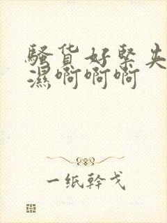 骚货好紧夹得好湿啊啊啊