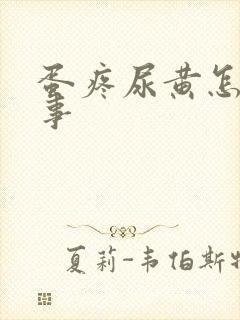 蛋疼尿黄怎么回事