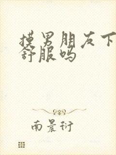 摸男朋友下面他舒服吗