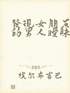 发现女朋友与别的男人暧昧怎么办