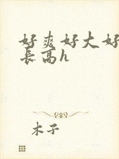 好爽好大好粗好长高h