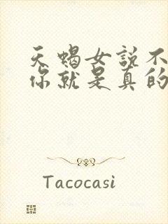 天蝎女说不喜欢你就是真的不喜欢你