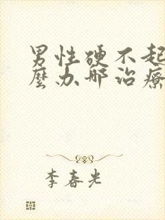 男性硬不起来怎么办哪治疗好