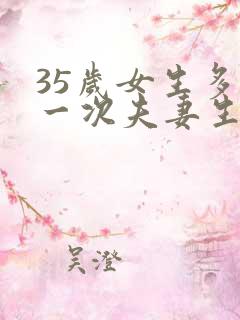 35岁女生多久一次夫妻生活才算正常