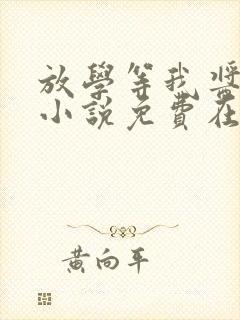 放学等我酱子贝小说免费在线阅读完整版