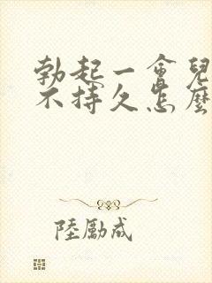 勃起一会儿就软不持久怎么办