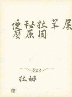 便秘拉羊屎蛋什么原因