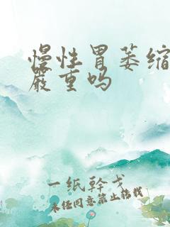 慢性胃萎缩胃炎严重吗