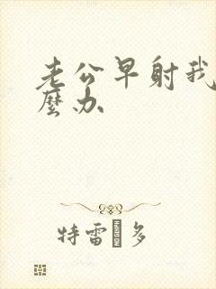 老公早射我该怎么办