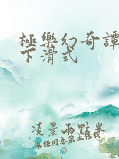 极乐幻奇谭漫画下滑式