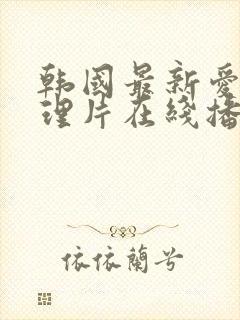 韩国最新爱情伦理片在线播放