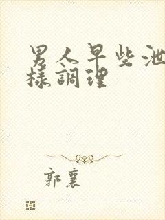 男人早些泄怎么样调理