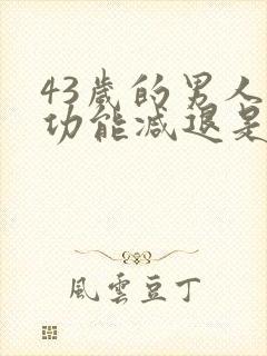 43岁的男人性功能减退是正常的吗