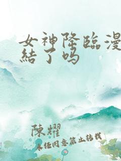 女神降临漫画完结了吗