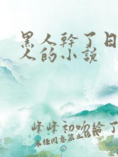 黑人干了日本女人的小说