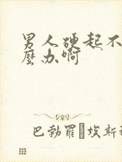 男人硬起不坚怎么办啊