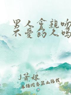 男人会亲吻自己不爱的人吗