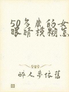 50多岁的女人眼睛模糊怎么回事儿?