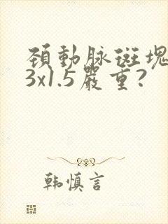 颈动脉斑块9.3x1.5严重?