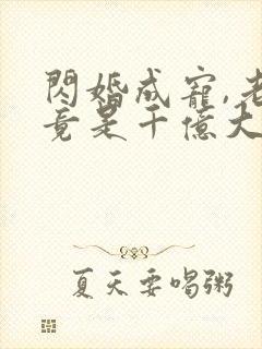 闪婚成宠,老公竟是千亿大佬