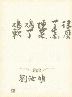 鸡鸡硬了很快就软了是怎么回事