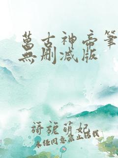 万古神帝笔趣阁无删减版