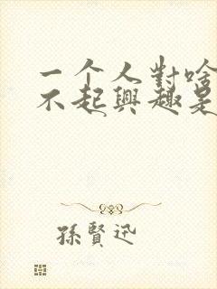 一个人对啥都提不起兴趣是怎么回事