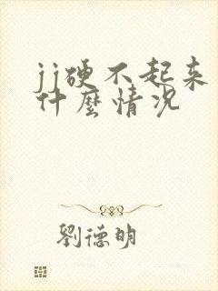 jj硬不起来是什么情况