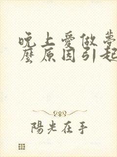 晚上爱做梦是什么原因引起的