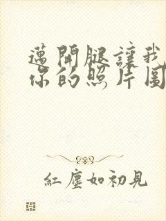 迈开腿让我看看你的照片图片