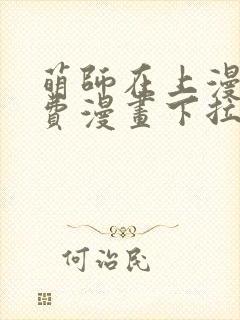 萌师在上漫画免费漫画下拉式