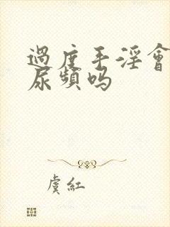 过度手淫会导致尿频吗