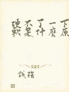 硬不了一下就会软是什么原因?