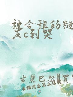 被合租的糙汉室友c到哭