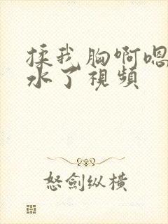 揉我胸啊嗯～出水了视频