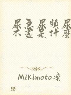 尿急尿频尿胀尿不尽是什么原因呢