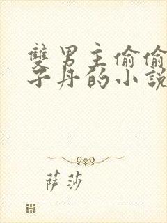 双男主偷偷喂生子丹的小说