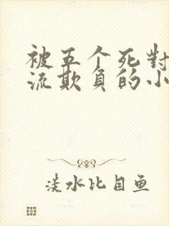 被五个死对头轮流欺负的小说男女主