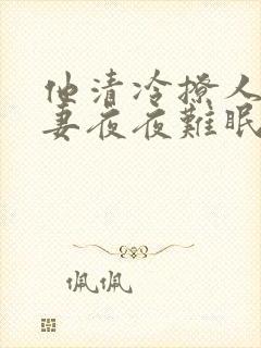 他清冷撩人,娇妻夜夜难眠 小说免费阅读19章