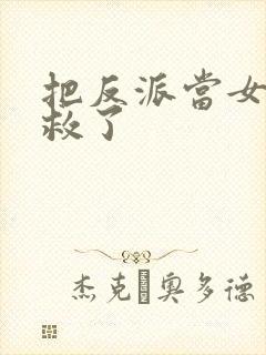 把反派当女主拯救了