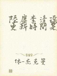 陆尘李清瑶最快更新时间是多少