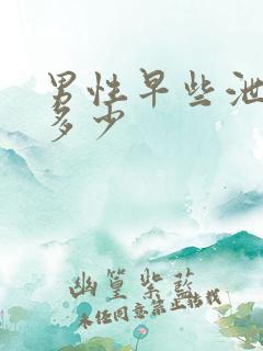 男性早些泄治要多少