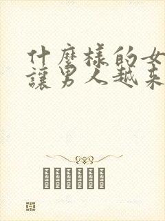 什么样的女人会让男人越来越爱