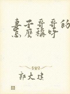 妻子哥哥的老婆怎么称呼