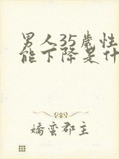 男人35岁性功能下降是什么原因