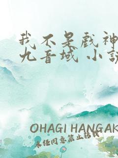 我不是戏神 三九音域 小说