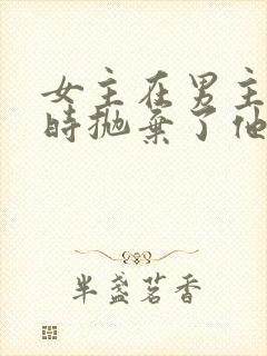 女主在男主落魄时抛弃了他