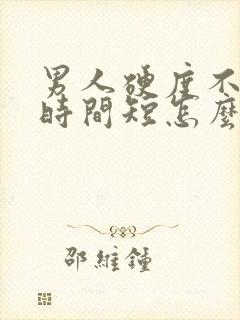 男人硬度不够,时间短怎么治疗