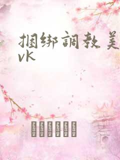 捆绑调教美女 vk