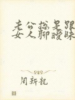 老公总是跟别的女人聊暧昧 我该怎么办